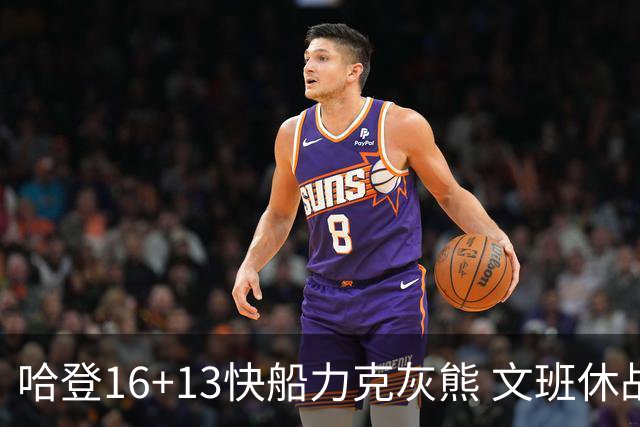 哈登16+13快船力克灰熊 文班休战马刺负开拓者