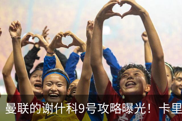 曼联的谢什科9号攻略曝光！卡里克确认其为非卖品，拒绝巴萨马竞接洽