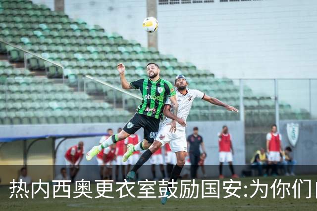 热内西奥更衣室鼓励国安:为你们自豪 谢谢你们！